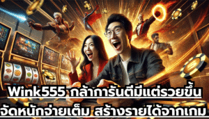 Wink555 กล้าการันตีมีแต่รวยขึ้น จัดหนักจ่ายเต็ม สร้างรายได้จากเกม